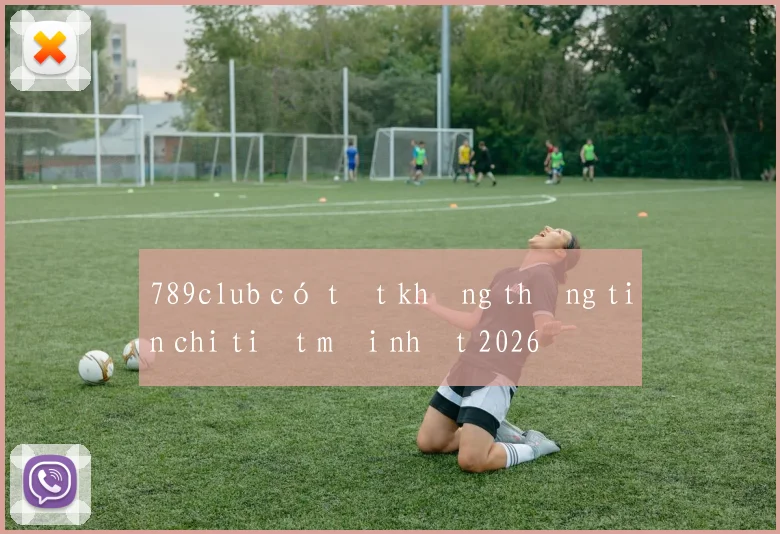 789club có tốt không thông tin chi tiết mới nhất 2026