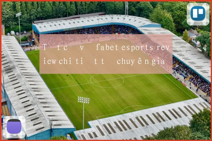 Tất cả về fabet esports review chi tiết từ chuyên gia