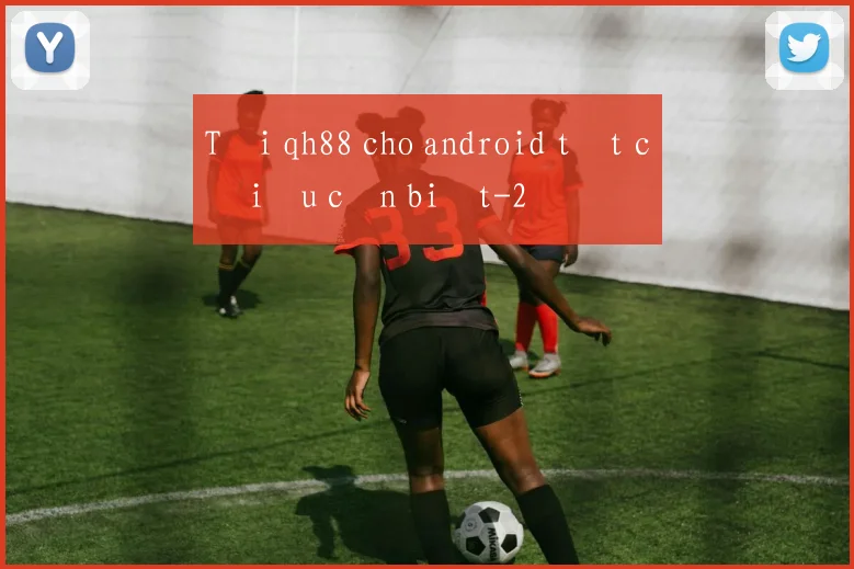 Tải qh88 cho android tất cả điều cần biết