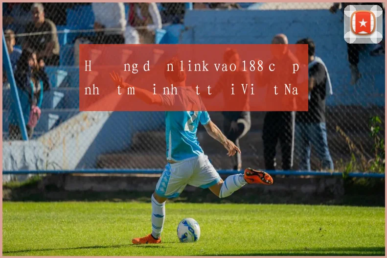 Hướng dẫn link vao 188 cập nhật mới nhất tại Việt Nam