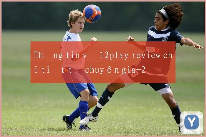 Thông tin về 12play review chi tiết từ chuyên gia